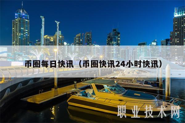 币圈快讯(币圈快讯24小时快讯)